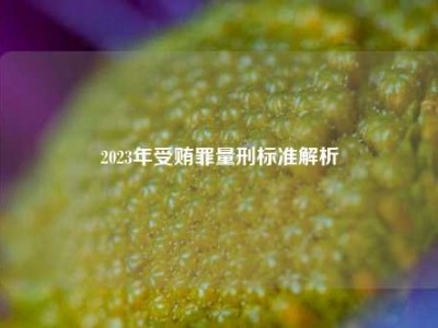 2023年受贿罪量刑标准解析